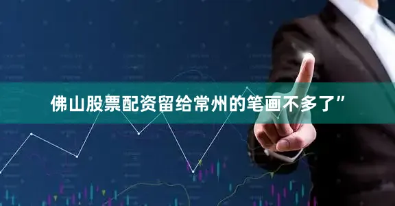 佛山股票配资留给常州的笔画不多了”