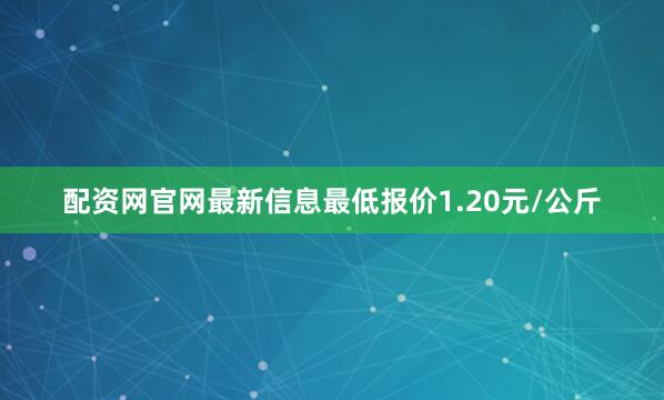 配资网官网最新信息最低报价1.20元/公斤