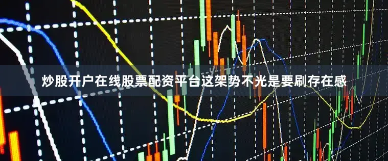 炒股开户在线股票配资平台这架势不光是要刷存在感