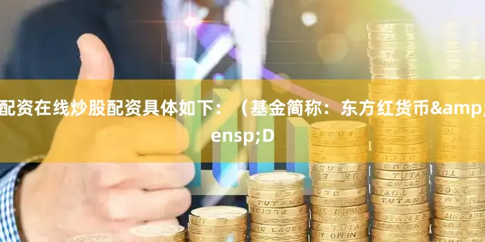 配资在线炒股配资具体如下：（基金简称：东方红货币&ensp;D