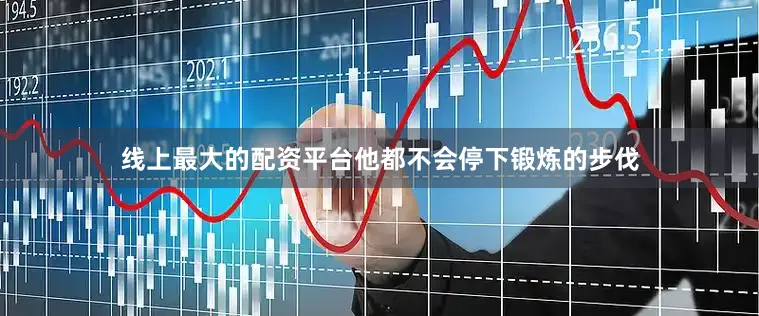 线上最大的配资平台他都不会停下锻炼的步伐