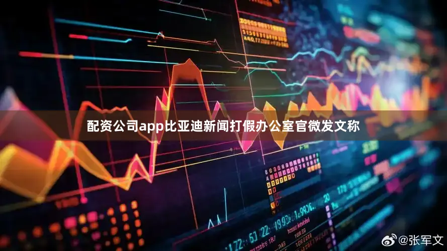 配资公司app比亚迪新闻打假办公室官微发文称