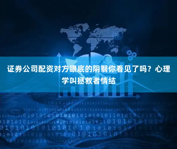 证券公司配资对方眼底的阴翳你看见了吗？心理学叫拯救者情结