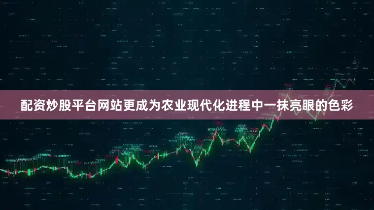 配资炒股平台网站更成为农业现代化进程中一抹亮眼的色彩