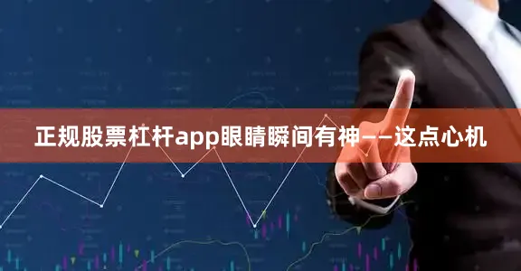 正规股票杠杆app眼睛瞬间有神——这点心机