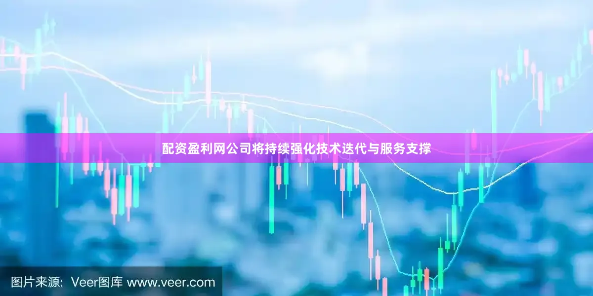 配资盈利网公司将持续强化技术迭代与服务支撑