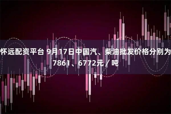 怀远配资平台 9月17日中国汽、柴油批发价格分别为7861、6772元/吨