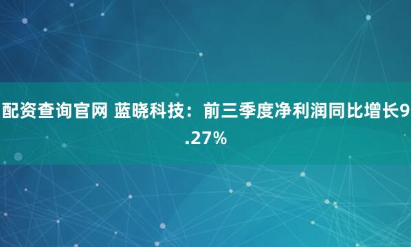 配资查询官网 蓝晓科技：前三季度净利润同比增长9.27%