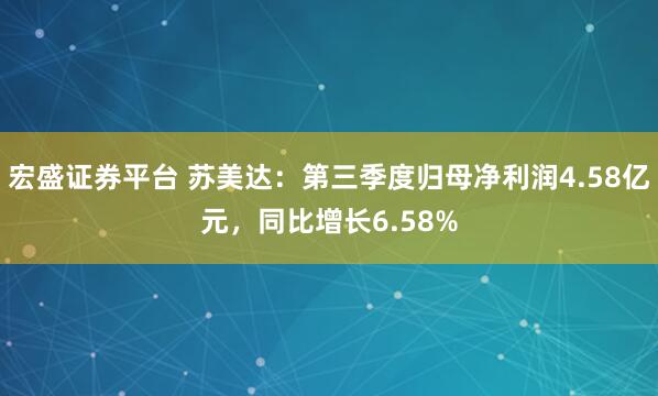 宏盛证券平台 苏美达：第三季度归母净利润4.58亿元，同比增长6.58%