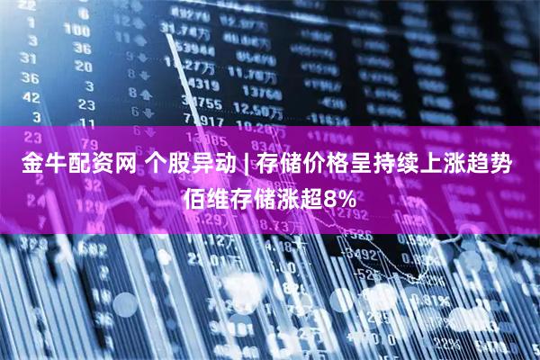 金牛配资网 个股异动 | 存储价格呈持续上涨趋势 佰维存储涨超8%