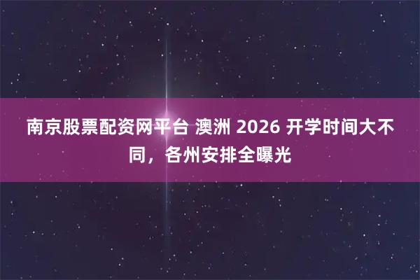 南京股票配资网平台 澳洲 2026 开学时间大不同，各州安排全曝光