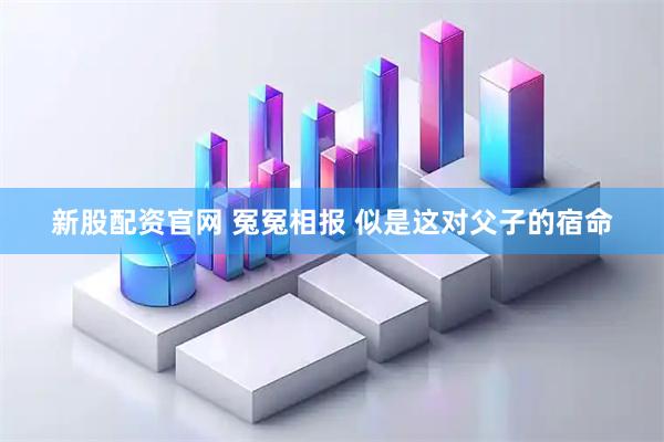 新股配资官网 冤冤相报 似是这对父子的宿命