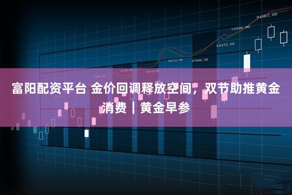 富阳配资平台 金价回调释放空间，双节助推黄金消费｜黄金早参